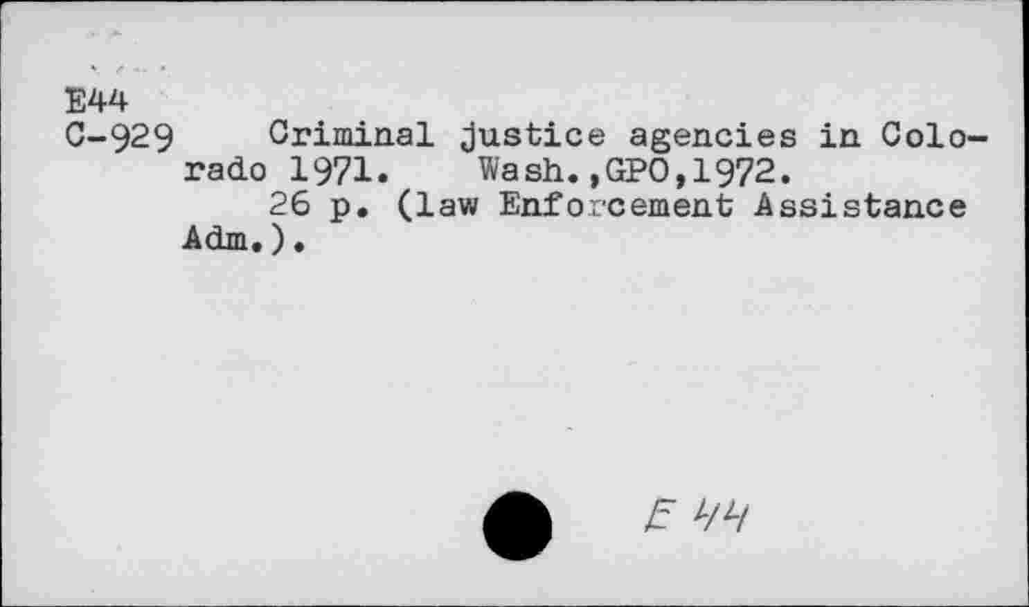 ﻿E44
C-929 Criminal justice agencies in Colorado 1971. Wash.,GPO,1972.
26 p. (law Enforcement Assistance Adm.)•